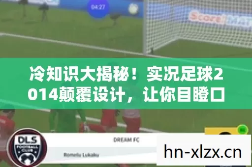冷知识大揭秘!实况足球2014颠覆设计,让你目瞪口呆! 冷知识大揭秘!实况足球2014颠覆设计,让你目瞪口呆!
