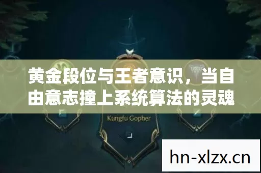黄金段位与王者意识,当自由意志撞上系统算法的灵魂震颤 黄金段位与王者意识,当自由意志撞上系统算法的灵魂震颤