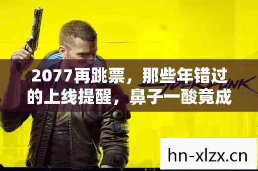 2077再跳票，那些年错过的上线提醒，鼻子一酸竟成最后伏笔