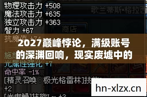2027巅峰悖论,满级账号的深渊回响,现实废墟中的灵魂震颤 2027巅峰悖论,满级账号的深渊回响,现实废墟中的灵魂震颤
