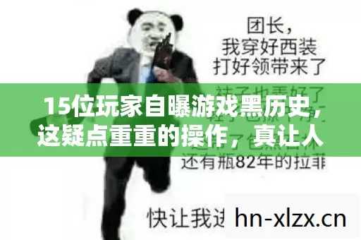 15位玩家自曝游戏黑历史,这疑点重重的操作,真让人绷不住! 15位玩家自曝游戏黑历史,这疑点重重的操作,真让人绷不住!
