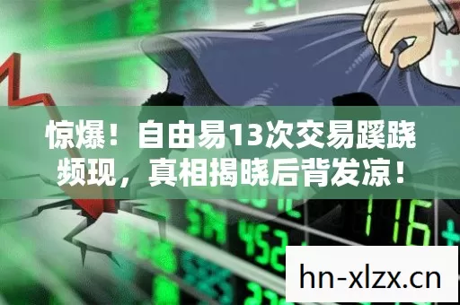惊爆！自由易13次交易蹊跷频现，真相揭晓后背发凉！