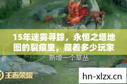 15年迷雾寻踪,永恒之塔地图的裂痕里,藏着多少玩家的泪目青春 15年迷雾寻踪,永恒之塔地图的裂痕里,藏着多少玩家的泪目青春