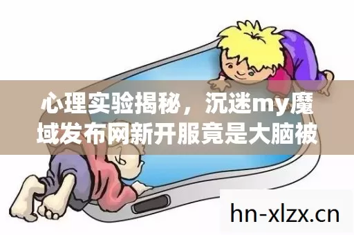 心理实验揭秘,沉迷my魔域发布网新开服竟是大脑被多巴胺劫持的细思极恐陷阱 心理实验揭秘,沉迷my魔域发布网新开服竟是大脑被多巴胺劫持的细思极恐陷阱