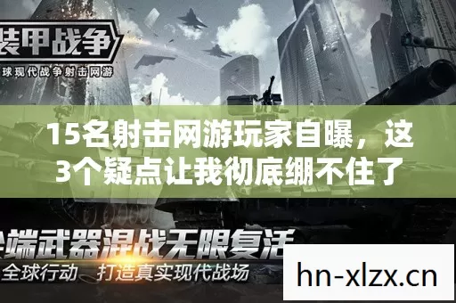 15名射击网游玩家自曝,这3个疑点让我彻底绷不住了! 15名射击网游玩家自曝,这3个疑点让我彻底绷不住了!