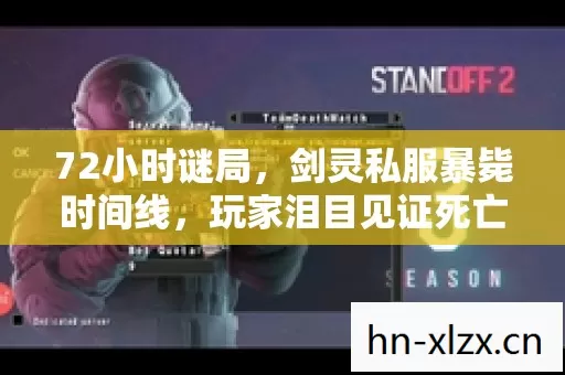 72小时谜局,剑灵私服暴毙时间线,玩家泪目见证死亡倒计时 72小时谜局,剑灵私服暴毙时间线,玩家泪目见证死亡倒计时