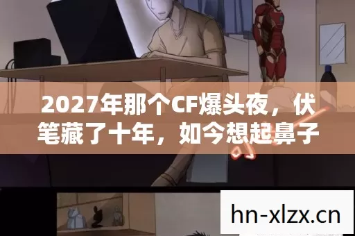 2027年那个CF爆头夜,伏笔藏了十年,如今想起鼻子一酸 2027年那个CF爆头夜,伏笔藏了十年,如今想起鼻子一酸