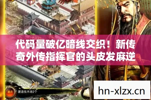代码量破亿暗线交织!新传奇外传指挥官的头皮发麻逆袭之路 代码量破亿暗线交织!新传奇外传指挥官的头皮发麻逆袭之路