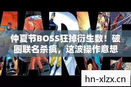 仲夏节BOSS狂掉衍生数!破圈联名杀疯,这波操作意想不到! 仲夏节BOSS狂掉衍生数!破圈联名杀疯,这波操作意想不到!