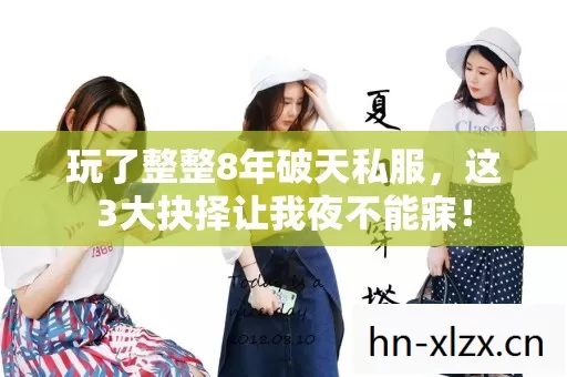玩了整整8年破天私服,这3大抉择让我夜不能寐! 玩了整整8年破天私服,这3大抉择让我夜不能寐!