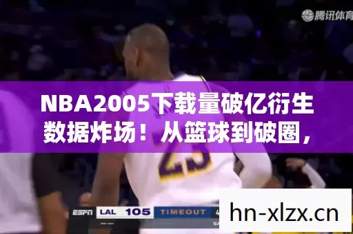 NBA2005下载量破亿衍生数据炸场图片