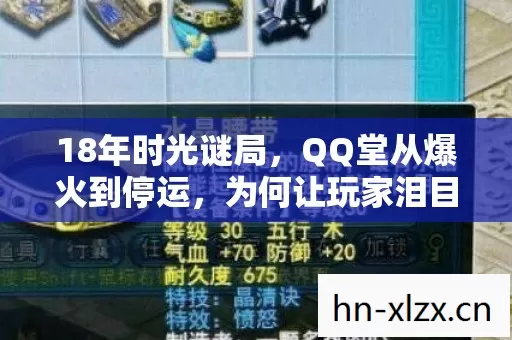 18年时光谜局,QQ堂从爆火到停运,为何让玩家泪目? 18年时光谜局,QQ堂从爆火到停运,为何让玩家泪目?