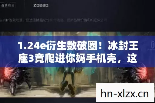 1.24e衍生数破圈!冰封王座3竟爬进你妈手机壳,这波跨界意想不到 1.24e衍生数破圈!冰封王座3竟爬进你妈手机壳,这波跨界意想不到