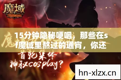 15分钟隐秘哽咽，那些在sf魔域里熬过的通宵，你还记得吗？