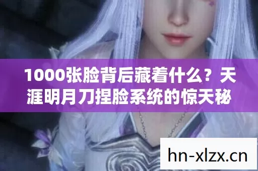 1000张脸背后藏着什么?天涯明月刀捏脸系统的惊天秘密! 1000张脸背后藏着什么?天涯明月刀捏脸系统的惊天秘密!