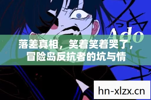 落差真相,笑着笑着哭了,冒险岛反抗者的坑与情 落差真相,笑着笑着哭了,冒险岛反抗者的坑与情