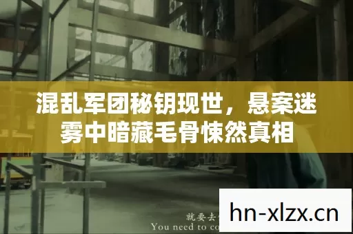 混乱军团秘钥现世,悬案迷雾中暗藏毛骨悚然真相 混乱军团秘钥现世,悬案迷雾中暗藏毛骨悚然真相
