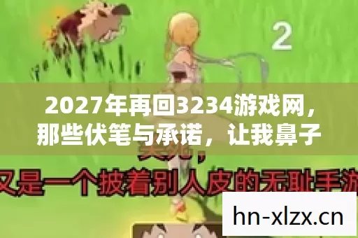 2027年再回3234游戏网,那些伏笔与承诺,让我鼻子一酸 2027年再回3234游戏网,那些伏笔与承诺,让我鼻子一酸