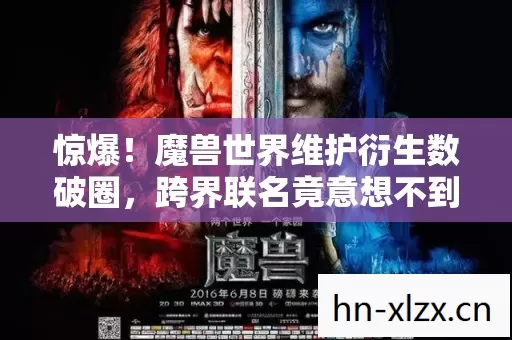 惊爆!魔兽世界维护衍生数破圈,跨界联名竟意想不到! 惊爆!魔兽世界维护衍生数破圈,跨界联名竟意想不到!