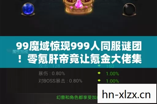 99魔域惊现999人同服谜团！零氪肝帝竟让氪金大佬集体破防？