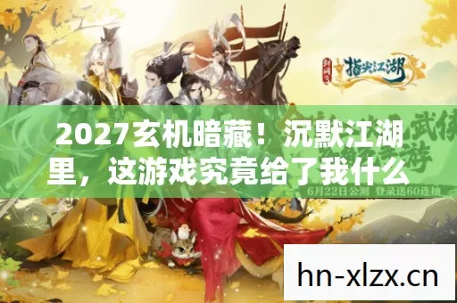 2027玄机暗藏!沉默江湖里,这游戏究竟给了我什么? 2027玄机暗藏!沉默江湖里,这游戏究竟给了我什么?