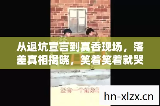 从退坑宣言到真香现场,落差真相揭晓,笑着笑着就哭了 从退坑宣言到真香现场,落差真相揭晓,笑着笑着就哭了
