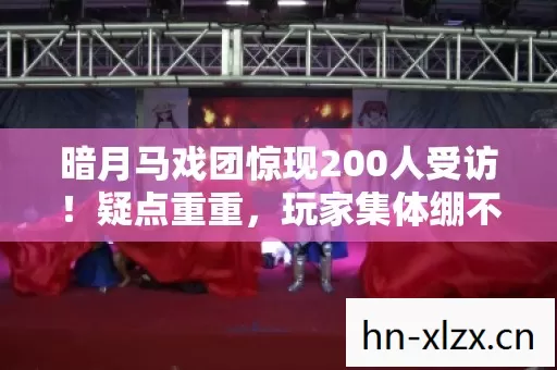 暗月马戏团惊现200人受访!疑点重重,玩家集体绷不住吐槽大会 暗月马戏团惊现200人受访!疑点重重,玩家集体绷不住吐槽大会