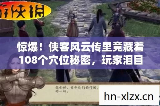 惊爆!侠客风云传里竟藏着108个穴位秘密,玩家泪目真相! 惊爆!侠客风云传里竟藏着108个穴位秘密,玩家泪目真相!