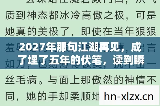 2027年那句江湖再见,成了埋了五年的伏笔,读到瞬间鼻子一酸 2027年那句江湖再见,成了埋了五年的伏笔,读到瞬间鼻子一酸