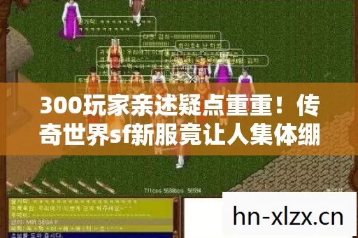 300玩家亲述疑点重重!传奇世界sf新服竟让人集体绷不住? 300玩家亲述疑点重重!传奇世界sf新服竟让人集体绷不住?
