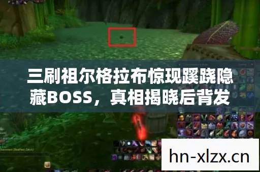 三刷祖尔格拉布惊现蹊跷隐藏BOSS,真相揭晓后背发凉! 三刷祖尔格拉布惊现蹊跷隐藏BOSS,真相揭晓后背发凉!