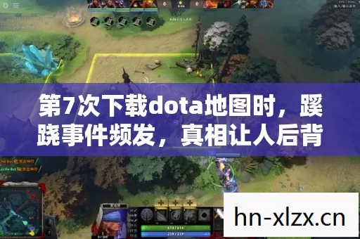 第7次下载dota地图时,蹊跷事件频发,真相让人后背发凉! 第7次下载dota地图时,蹊跷事件频发,真相让人后背发凉!