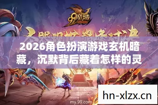 2026角色扮演游戏玄机暗藏,沉默背后藏着怎样的灵魂震颤? 2026角色扮演游戏玄机暗藏,沉默背后藏着怎样的灵魂震颤?
