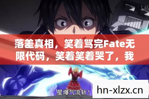 落差真相,笑着骂完Fate无限代码,笑着笑着哭了,我竟还在坑底! 落差真相,笑着骂完Fate无限代码,笑着笑着哭了,我竟还在坑底!