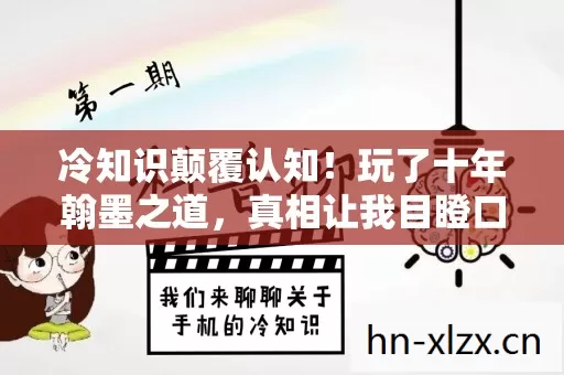 冷知识颠覆认知!玩了十年翰墨之道,真相让我目瞪口呆 冷知识颠覆认知!玩了十年翰墨之道,真相让我目瞪口呆