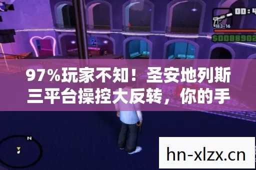 97%玩家不知!圣安地列斯三平台操控大反转,你的手真的跟得上脑? 97%玩家不知!圣安地列斯三平台操控大反转,你的手真的跟得上脑?
