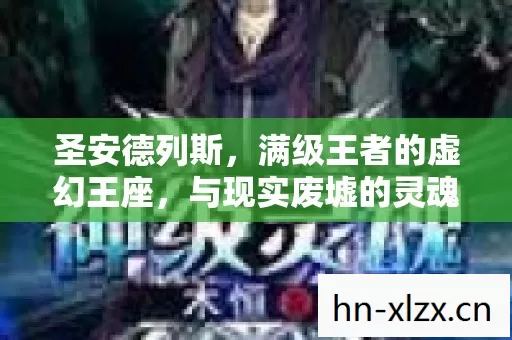 圣安德列斯,满级王者的虚幻王座,与现实废墟的灵魂震颤悖论 圣安德列斯,满级王者的虚幻王座,与现实废墟的灵魂震颤悖论