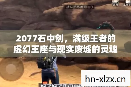 2077石中剑,满级王者的虚幻王座与现实废墟的灵魂震颤 2077石中剑,满级王者的虚幻王座与现实废墟的灵魂震颤