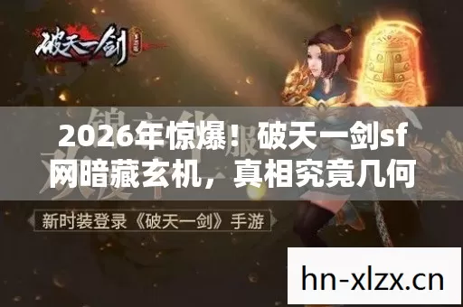 2026年惊爆!破天一剑sf网暗藏玄机,真相究竟几何? 2026年惊爆!破天一剑sf网暗藏玄机,真相究竟几何?