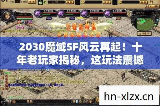 2030魔域SF风云再起!十年老玩家揭秘,这玩法震撼到灵魂出窍! 2030魔域SF风云再起!十年老玩家揭秘,这玩法震撼到灵魂出窍!