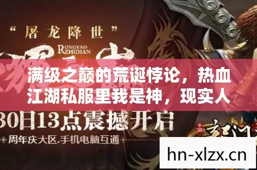 满级之巅的荒诞悖论,热血江湖私服里我是神,现实人生却跌入负分深渊 满级之巅的荒诞悖论,热血江湖私服里我是神,现实人生却跌入负分深渊