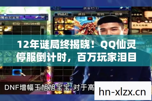 12年谜局终揭晓！QQ仙灵停服倒计时，百万玩家泪目谢幕