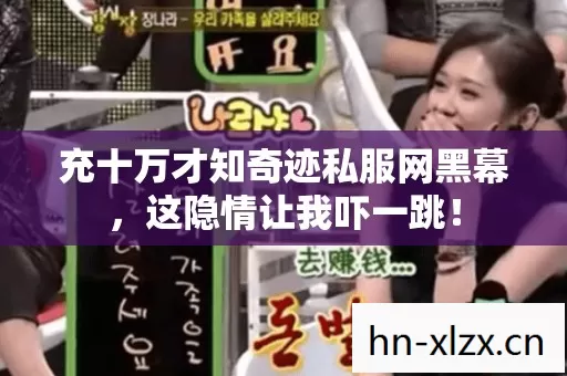 充十万才知奇迹私服网黑幕,这隐情让我吓一跳! 充十万才知奇迹私服网黑幕,这隐情让我吓一跳!
