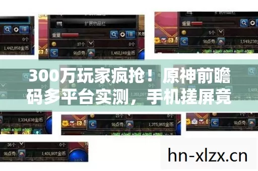 300万玩家疯抢!原神前瞻码多平台实测,手机搓屏竟比主机还爽? 300万玩家疯抢!原神前瞻码多平台实测,手机搓屏竟比主机还爽?