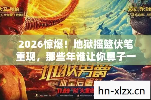 2026惊爆!地狱摇篮伏笔重现,那些年谁让你鼻子一酸? 2026惊爆!地狱摇篮伏笔重现,那些年谁让你鼻子一酸?