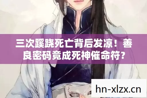 三次蹊跷死亡背后发凉!善良密码竟成死神催命符? 三次蹊跷死亡背后发凉!善良密码竟成死神催命符?