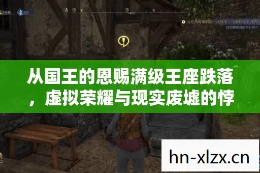 从国王的恩赐满级王座跌落，虚拟荣耀与现实废墟的悖论震颤
