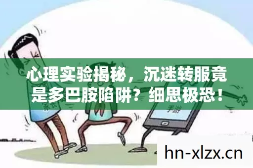 心理实验揭秘,沉迷转服竟是多巴胺陷阱?细思极恐! 心理实验揭秘,沉迷转服竟是多巴胺陷阱?细思极恐!