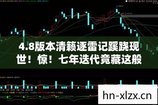 4.8版本清籁逐雷记蹊跷现世!惊!七年迭代竟藏这般玄机 4.8版本清籁逐雷记蹊跷现世!惊!七年迭代竟藏这般玄机