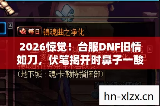2026惊觉!台服DNF旧情如刀,伏笔揭开时鼻子一酸泪满襟 2026惊觉!台服DNF旧情如刀,伏笔揭开时鼻子一酸泪满襟